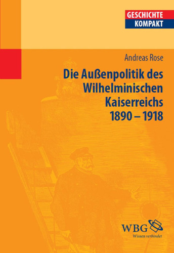 Deutsche Außenpolitik im Wilhelminischen Kaiserreich 1890-1918: Herausgegeben:Brodersen, Kai; Kintzinger, Martin; Reinhardt, Volker; Puschner, Uwe;Mitarbeit:Demel, Walter; Lachenicht, Susanne; Botsch, Gideon; Paul, Ina Ulrike; Weinfurter, Brigitte Maria; Schulze-Bidl