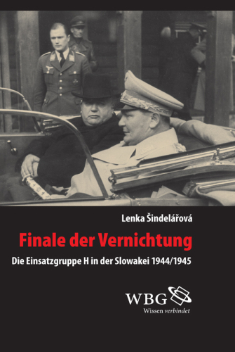 Finale der Vernichtung: Die Einsatzgruppe H in der Slowakei 1944/1945