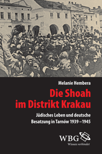 Die Shoah im Distrikt Krakau: Deutsche Besatzung und jüdische Selbstbehauptung in Tarnów 1939-1945
