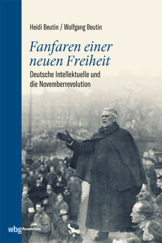 Fanfaren einer neuen Freiheit: Deutsche Intellektuelle und die Novemberrevolution