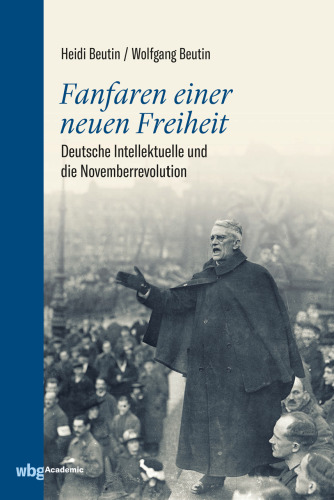 Fanfaren einer neuen Freiheit: Deutsche Intellektuelle und die Novemberrevolution
