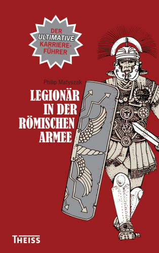 Legionär in der römischen Armee: Der ultimative Karriereführer