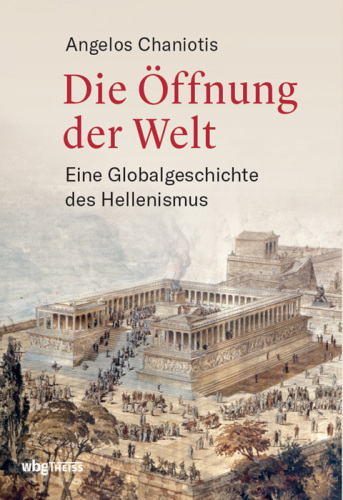 Die Öffnung der Welt: Eine Globalgeschichte des Hellenismus