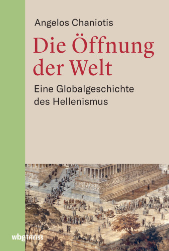 Die Öffnung der Welt: Eine Globalgeschichte des Hellenismus