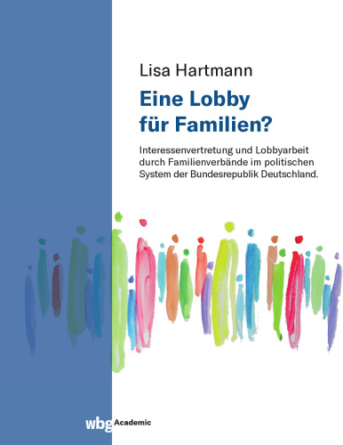 Eine Lobby für Familien?: Interessenvertretung und Lobbyarbeit durch Familienverbände im politischen System der Bundesrepublik Deutschland