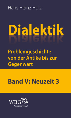 Dialektik. Problemgeschichte von der Antike bis zur Gegenwart: Band 5: Neuzeit 3