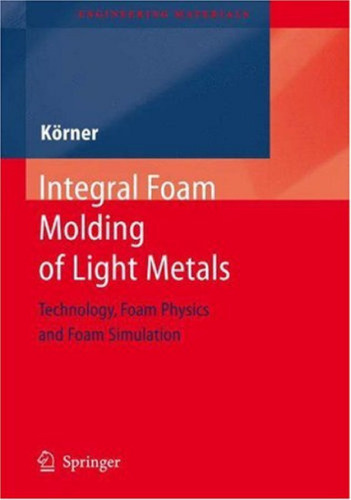 Integral Foam Molding of Light Metals Technology Foam Physics and Foam Simulation Engineering M