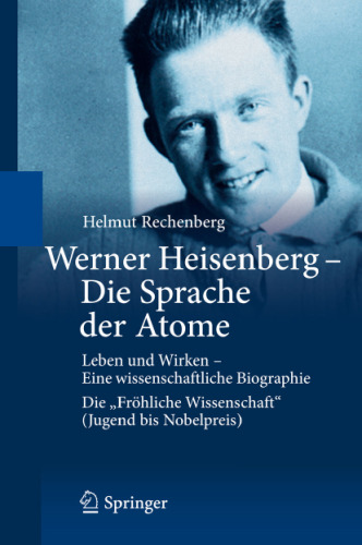 Werner Heisenberg - Die Sprache der Atome: Leben und Wirken - Eine wissenschaftliche Biographie; Die "Fröhliche Wissenschaft" (Jugend bis Nobelpreis)