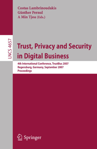 Trust, Privacy and Security in Digital Business: 4th International Conference, TrustBus 2007, Regensburg, Germany, September 3-7, 2007, Proceedings (Lecture Notes in Computer Science, 4657)