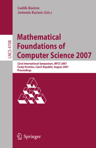 Mathematical Foundations of Computer Science 2007: 32nd International Symposium, MFCS 2007 Ceský Krumlov, Czech Republic, August 26-31, 2007, Proceedings (Lecture Notes in Computer Science, 4708)