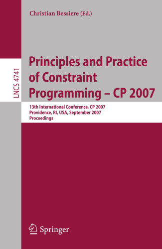 Principles and Practice of Constraint Programming - CP 2007: 13th International Conference, CP 2007, Providence, RI, USA, September 25-29, 2007, Proceedings (Lecture Notes in Computer Science, 4741)
