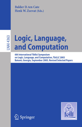 Logic, Language, and Computation: 6th International Tbilisi Symposium on Logic, Language, and Computation. Batumi, Georgia, September 12-16, 2005, ... (Lecture Notes in Computer Science, 4363)