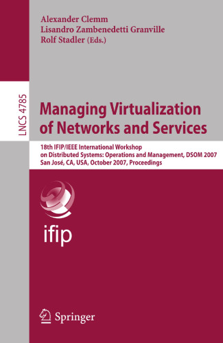 Managing Virtualization of Networks and Services: 18th IFIP/IEEE International Workshop on Distributed Systems: Operations and Management, DSOM 2007, ... (Lecture Notes in Computer Science, 4785)