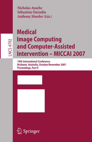 Medical Image Computing and Computer-Assisted Intervention – MICCAI 2007: 10th International Conference, Brisbane, Australia, October 29 - November 2, ... II (Lecture Notes in Computer Science, 4792)