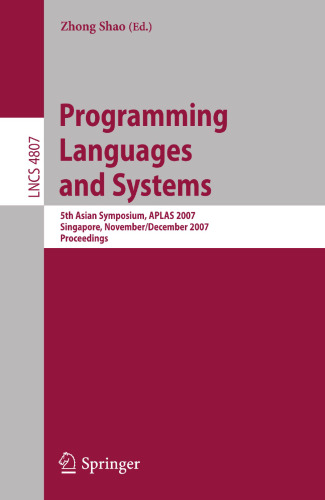 Programming Languages and Systems: 5th Asian Symposium, APLAS 2007, Singapore, November 28-December 1, 2007, Proceedings (Lecture Notes in Computer Science, 4807)