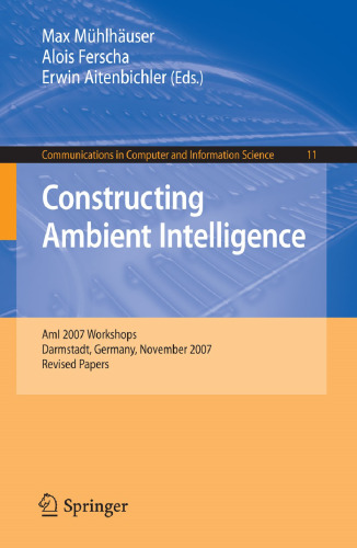 Constructing Ambient Intelligence: AmI 2007 Workshops Darmstadt, Germany, November 7-10, 2007, Revised Papers (Communications in Computer and Information Science, 11)