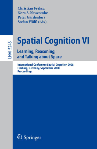 Spatial Cognition VI. Learning, Reasoning, and Talking about Space: International Conference Spatial Cognition 2008, Freiburg, Germany, September ... (Lecture Notes in Computer Science)