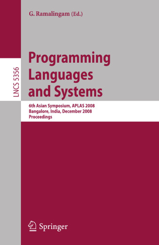 Programming Languages and Systems: 6th Asian Symposium, APLAS 2008, Bangalore, India, December 9-11, 2008, Proceedings (Lecture Notes in Computer Science, 5356)