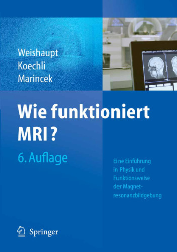Wie funktioniert MRI?: Eine Einführung in Physik und Funktionsweise der Magnetresonanzbildgebung, 6.Auflage