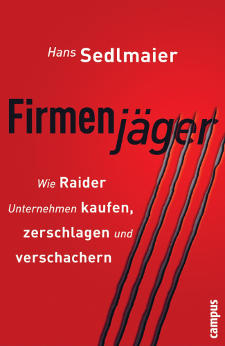 Firmenjäger. Wie Raider Unternehmen kaufen, zerschlagen, verschachern
