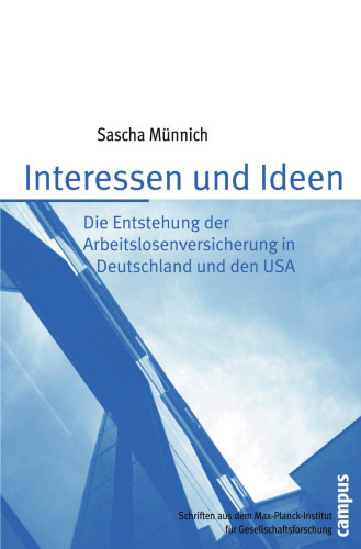 Interessen und Ideen: Die Entstehung der Arbeitslosenversicherung in Deutschland und den USA (Schriften aus dem MPI für Gesellschaftsforschung)