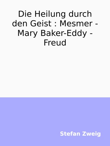 Die Heilung durch den Geist : Mesmer - Mary Baker-Eddy - Freud