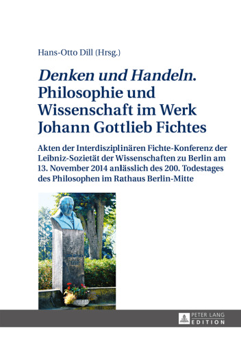 «Denken und Handeln.» Philosophie und Wissenschaft im Werk Johann Gottlieb Fichtes: Akten der Interdisziplinären Fichte-Konferenz der Leibniz-Sozietät der Wissenschaften zu Berlin am 13. November 2014 anlässlich des 200. Todestages des Philosophen im Rathaus Berlin-Mitte