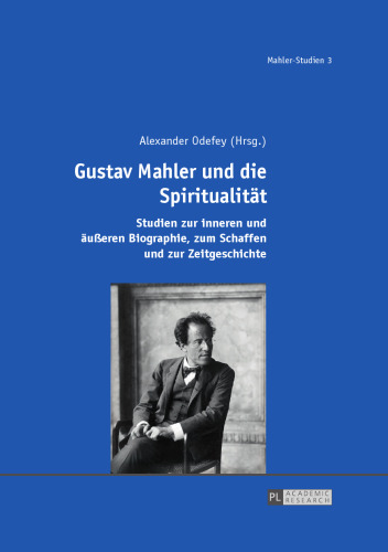 Gustav Mahler und die Spiritualität: Studien zur inneren und äußeren Biographie, zum Schaffen und zur Zeitgeschichte