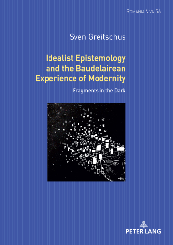 Idealist Epistemology and the Baudelairean Experience of Modernity: Fragments in the Dark (Romania Viva, 54)