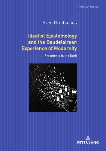 Idealist Epistemology and the Baudelairean Experience of Modernity: Fragments in the Dark (Romania Viva, 54)
