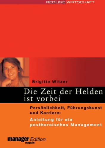 Die Zeit der Helden ist vorbei: Persönlichkeit, Führungskunst und Karriere. Anleitung für ein postheroisches Management