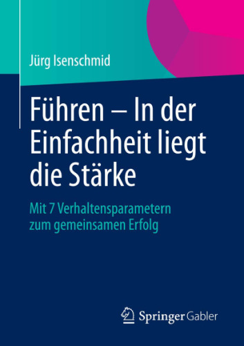 Führen - In der Einfachheit liegt die Stärke: Mit 7 Verhaltensparametern zum gemeinsamen Erfolg