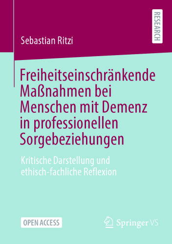 Freiheitseinschränkende Maßnahmen bei Menschen mit Demenz in professionellen Sorgebeziehungen: Kritische Darstellung und ethisch-fachliche Reflexion (German Edition)