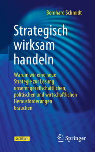 Strategisch wirksam handeln: Warum wir eine neue Strategie zur Lösung unserer gesellschaftlichen, politischen und wirtschaftlichen Herausforderungen brauchen