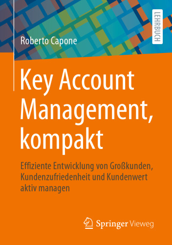 Key Account Management, kompakt: Effiziente Entwicklung von Großkunden, Kundenzufriedenheit und Kundenwert aktiv managen