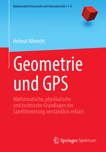 Geometrie und GPS: Mathematische, physikalische und technische Grundlagen der Satellitenortung verständlich erklärt