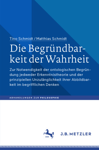 Die Begründbarkeit der Wahrheit: Zur Notwendigkeit der ontologischen Begründung jedweder Erkenntnistheorie und der prinzipiellen Unzulänglichkeit ... Denken