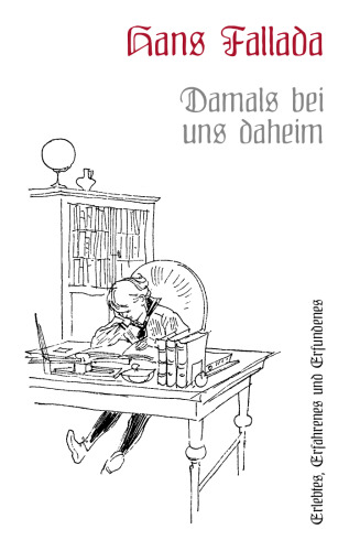 Damals bei uns daheim: Erlebtes, Erfahrenes und Erfundenes