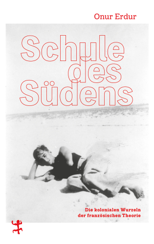 Schule des Südens: Die kolonialen Wurzeln der französischen Theorie