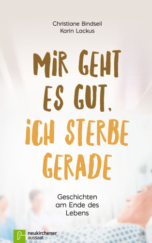 Mir geht es gut, ich sterbe gerade: Geschichten am Ende des Lebens