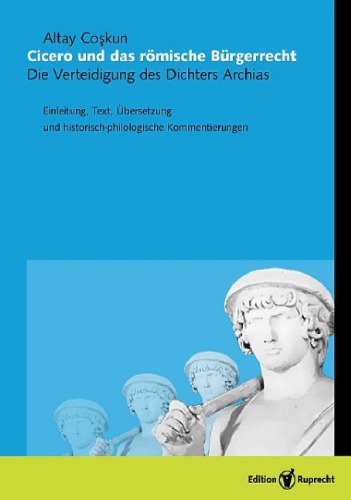 Cicero und das römische Bürgerrecht: Die Verteidigung des Dichters Archias, Einleitung, Text, Übersetzung und historisch-philologische Kommentierungen (Vertumnus - Band 5)