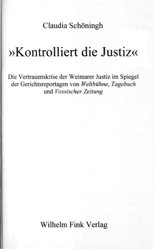 »Kontrolliert die Justiz« : Die Vertrauenskrise der Weimarer Justiz im Spiegel der Gerichtsreportagen von Weltbühne, Tagebuch und Vossischer Zeitung