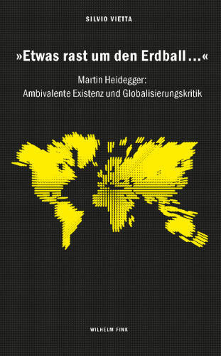"Etwas rast um den Erdball ... ": Martin Heidegger: ambivalente Existenz und Globalisierungskritik
