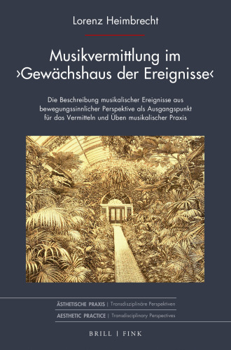 Musikvermittlung Im ›Gewächshaus Der Ereignisse‹ Die Beschreibung Musikalischer Ereignisse Aus Bewegungssinnlicher Perspektive Als Ausgangspunkt Für Das Vermitteln Und Üben Musikalischer Praxis (Ästhetische Praxis)