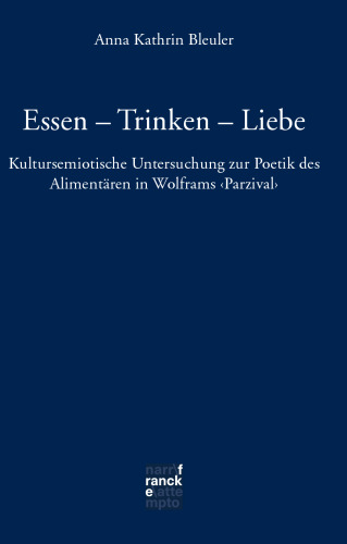 Essen - Trinken - Liebe : Kultursemiotische Untersuchung zur Poetik des Alimentären in Wolframs 'Parzival'
