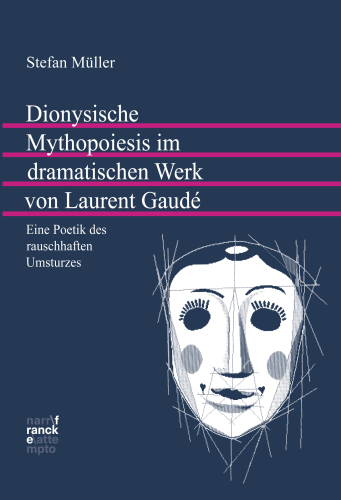 Dionysische Mythopoiesis im dramatischen Werk von Laurent Gaudé: Eine Poetik des rauschhaften Umsturzes
