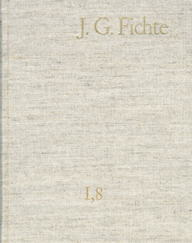 Johann Gottlieb Fichte: Gesamtausgabe / Reihe I: Werke. Band 8: Werke 1801–1806: Gesamtausgabe der Bayerischen Akademie der Wissenschaften