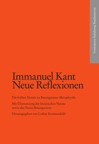 Kant, Immanuel: Neue Reflexionen. Die frühen Notate zu Baumgartens ›Metaphysik‹: Mit Übersetzung der lateinischen Notate sowie des Textes Baumgartens