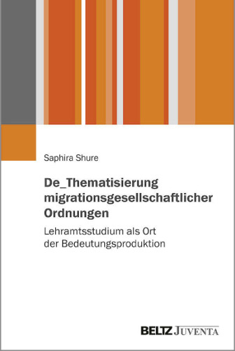 De_Thematisierung migrationsgesellschaftlicher Ordnungen: Lehramtsstudium als Ort der Bedeutungsproduktion