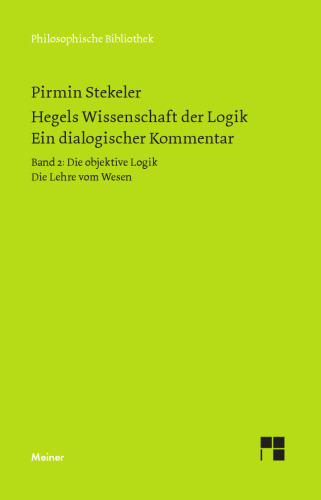Hegels Wissenschaft der Logik. Ein dialogischer Kommentar. Band 2: Die objektive Logik. Die Lehre vom Wesen